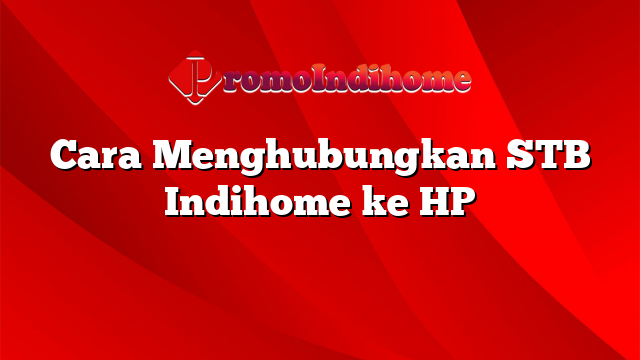 Cara Menghubungkan STB Indihome ke HP