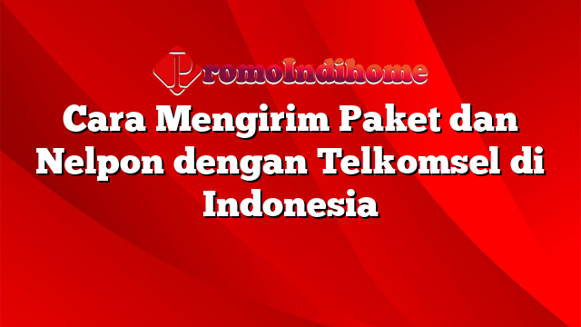 Cara Mengirim Paket dan Nelpon dengan Telkomsel di Indonesia