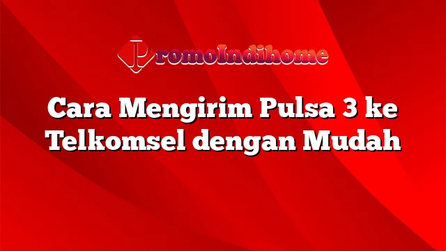 Cara Mengirim Pulsa 3 ke Telkomsel dengan Mudah