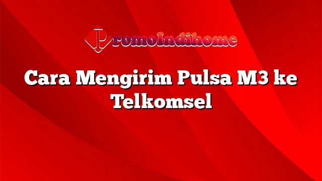 Cara Mengirim Pulsa M3 ke Telkomsel
