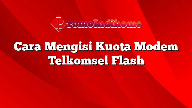Cara Mengisi Kuota Modem Telkomsel Flash