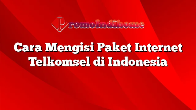 Cara Mengisi Paket Internet Telkomsel di Indonesia