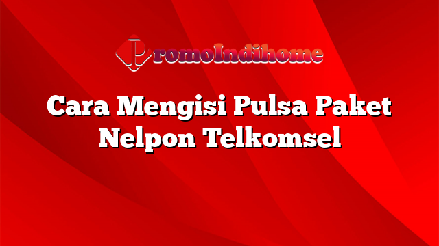 Cara Mengisi Pulsa Paket Nelpon Telkomsel