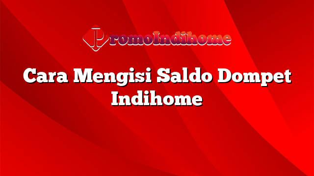 Cara Mengisi Saldo Dompet Indihome