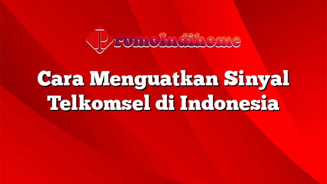 Cara Menguatkan Sinyal Telkomsel di Indonesia