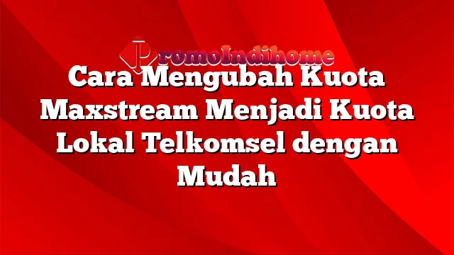 Cara Mengubah Kuota Maxstream Menjadi Kuota Lokal Telkomsel dengan Mudah