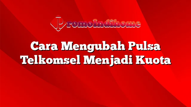 Cara Mengubah Pulsa Telkomsel Menjadi Kuota