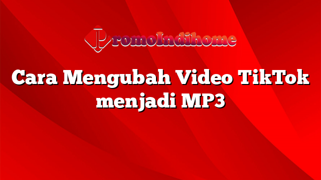 Cara Mengubah Video TikTok menjadi MP3