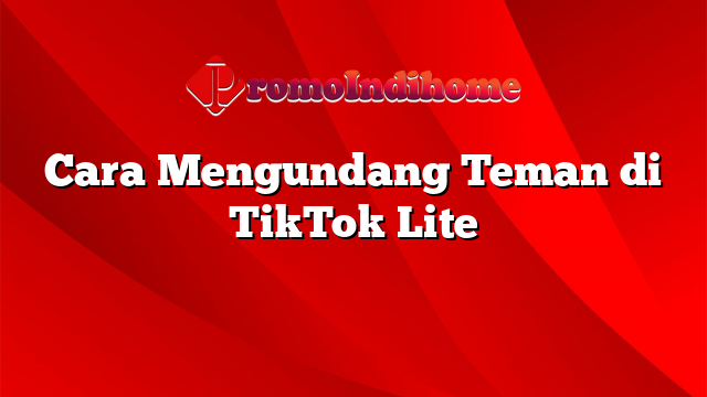 Cara Mengundang Teman di TikTok Lite