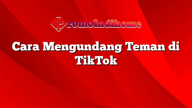 Cara Mengundang Teman di TikTok