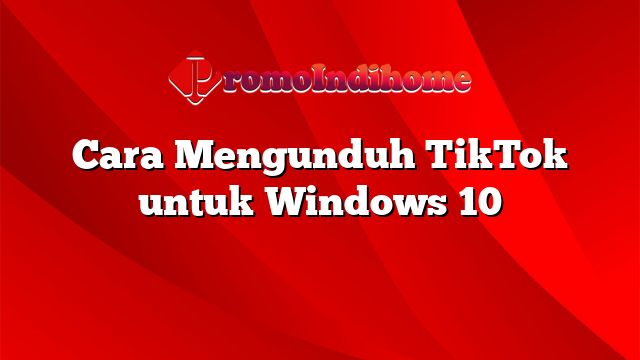 Cara Mengunduh TikTok untuk Windows 10