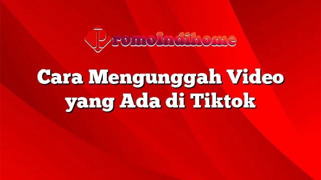 Cara Mengunggah Video yang Ada di Tiktok