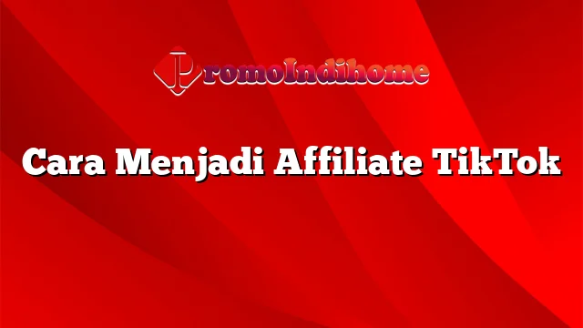 Cara Menjadi Affiliate TikTok