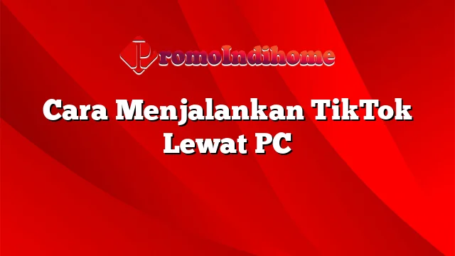 Cara Menjalankan TikTok Lewat PC