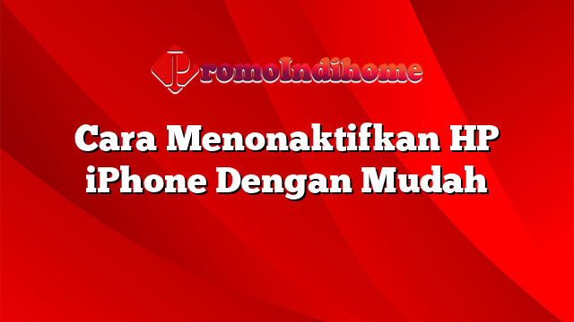 Cara Menonaktifkan HP iPhone Dengan Mudah