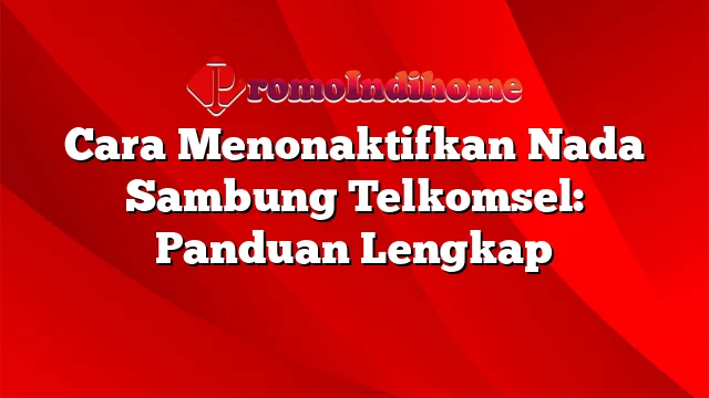 Cara Menonaktifkan Nada Sambung Telkomsel: Panduan Lengkap