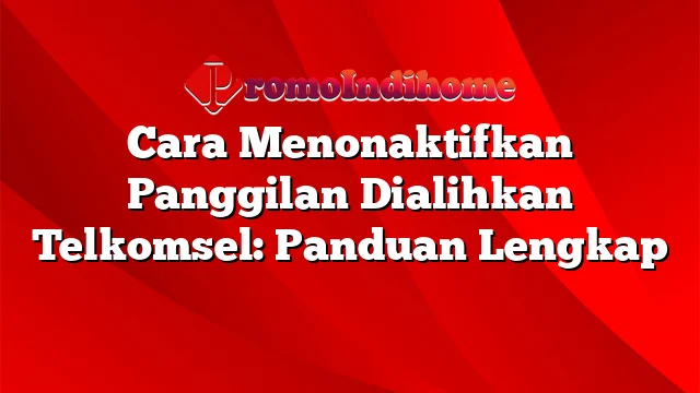 Cara Menonaktifkan Panggilan Dialihkan Telkomsel: Panduan Lengkap