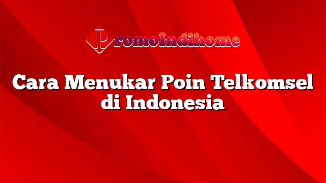 Cara Menukar Poin Telkomsel di Indonesia