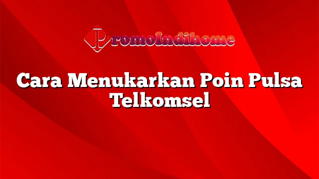 Cara Menukarkan Poin Pulsa Telkomsel