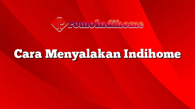 Cara Menyalakan Indihome