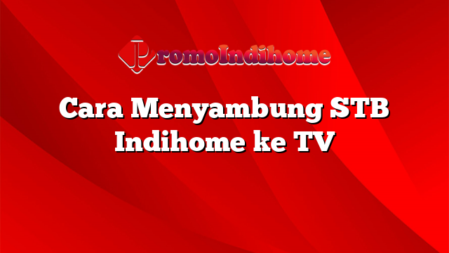 Cara Menyambung STB Indihome ke TV
