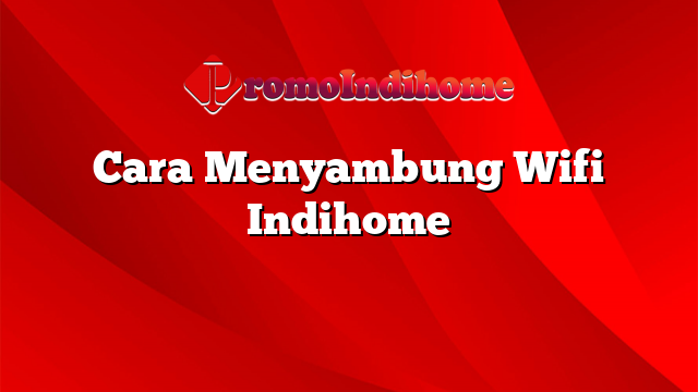 Cara Menyambung Wifi Indihome