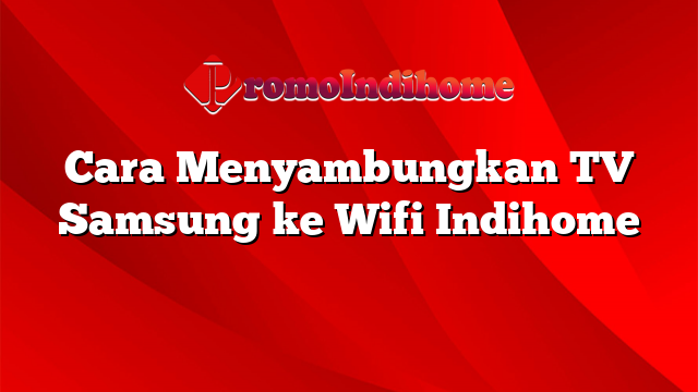 Cara Menyambungkan TV Samsung ke Wifi Indihome