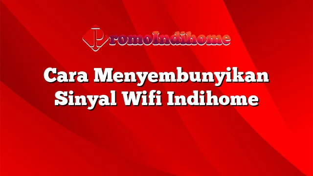 Cara Menyembunyikan Sinyal Wifi Indihome