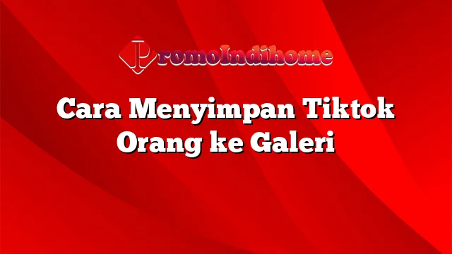 Cara Menyimpan Tiktok Orang ke Galeri