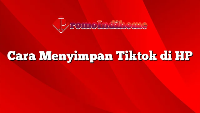 Cara Menyimpan Tiktok di HP