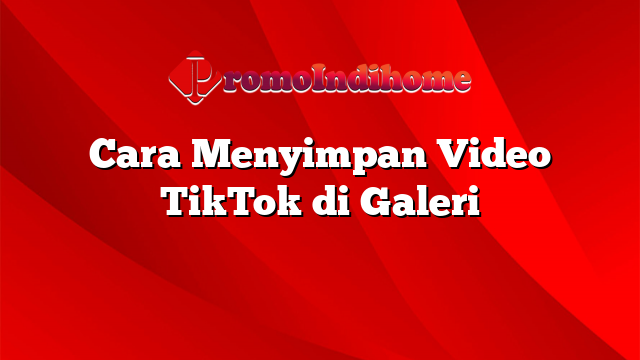 Cara Menyimpan Video TikTok di Galeri