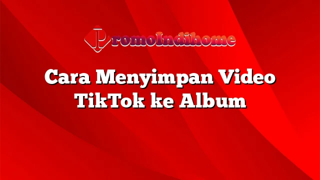 Cara Menyimpan Video TikTok ke Album