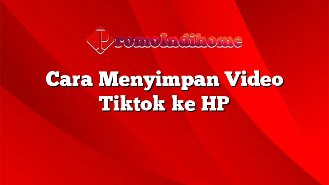 Cara Menyimpan Video Tiktok ke HP