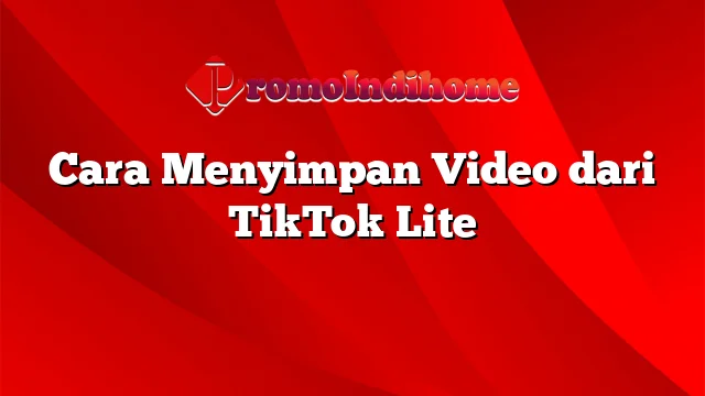 Cara Menyimpan Video dari TikTok Lite