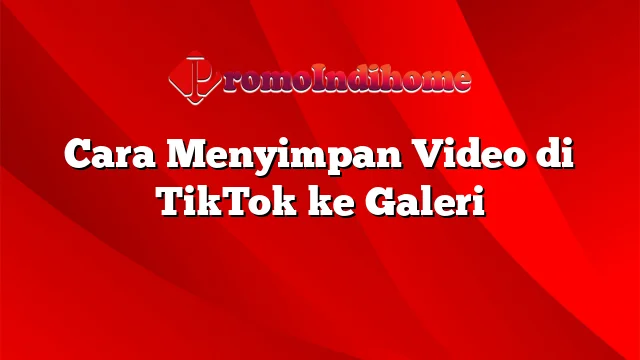 Cara Menyimpan Video di TikTok ke Galeri