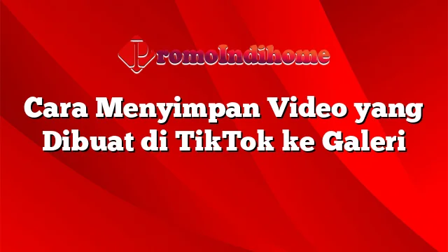 Cara Menyimpan Video yang Dibuat di TikTok ke Galeri