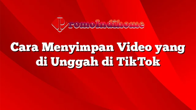 Cara Menyimpan Video yang di Unggah di TikTok