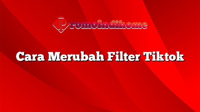 Cara Merubah Filter Tiktok