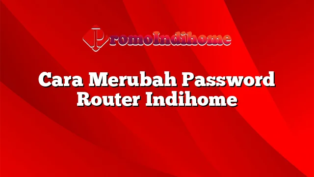 Cara Merubah Password Router Indihome