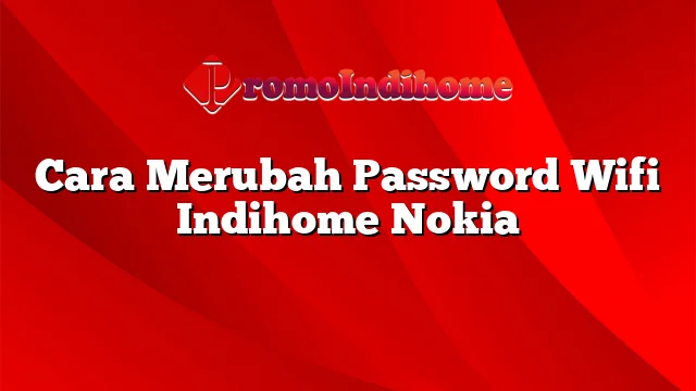 Cara Merubah Password Wifi Indihome Nokia