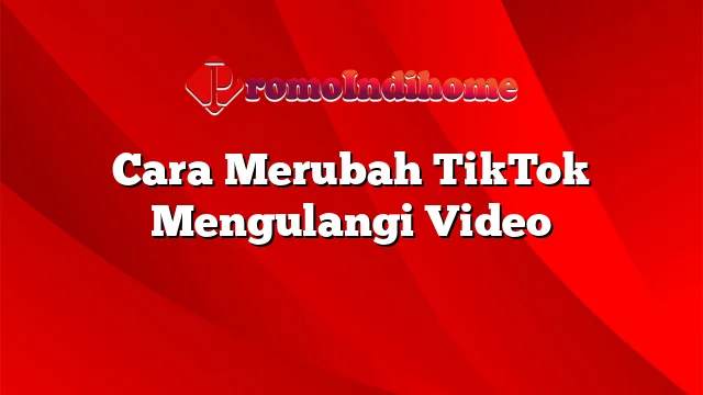 Cara Merubah TikTok Mengulangi Video