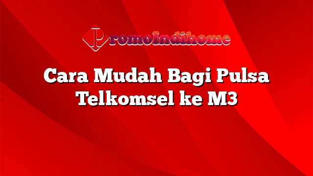 Cara Mudah Bagi Pulsa Telkomsel ke M3