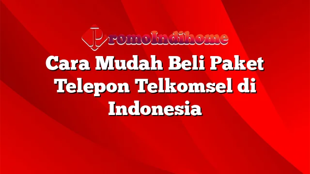 Cara Mudah Beli Paket Telepon Telkomsel di Indonesia