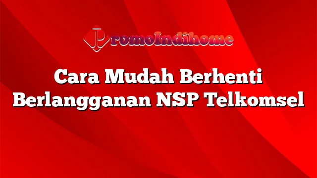 Cara Mudah Berhenti Berlangganan NSP Telkomsel