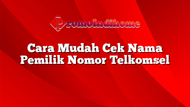 Cara Mudah Cek Nama Pemilik Nomor Telkomsel
