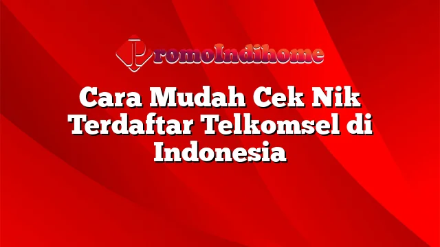 Cara Mudah Cek Nik Terdaftar Telkomsel di Indonesia