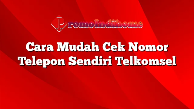 Cara Mudah Cek Nomor Telepon Sendiri Telkomsel