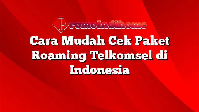 Cara Mudah Cek Paket Roaming Telkomsel di Indonesia
