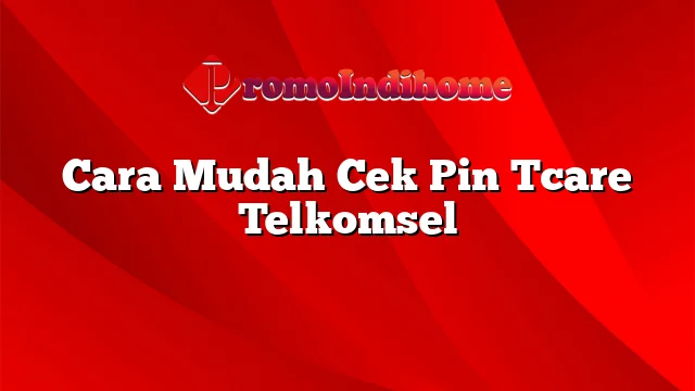 Cara Mudah Cek Pin Tcare Telkomsel