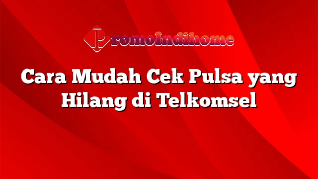 Cara Mudah Cek Pulsa yang Hilang di Telkomsel